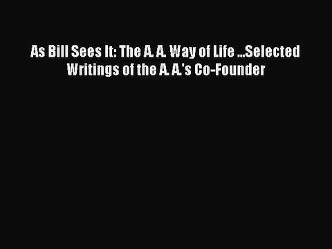 Read As Bill Sees It: The A. A. Way of Life ...Selected Writings of the A. A.'s Co-Founder