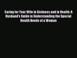 Download Caring for Your Wife in Sickness and in Health: A Husband's Guide to Understanding