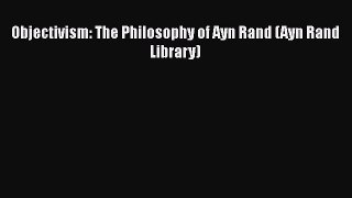 Download Objectivism: The Philosophy of Ayn Rand (Ayn Rand Library)  Read Online