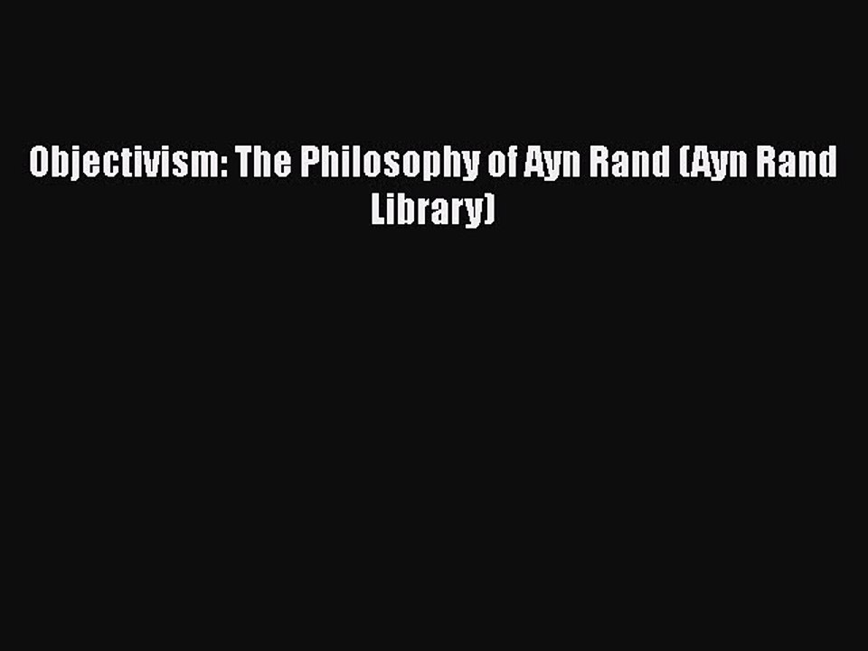 Download Objectivism: The Philosophy of Ayn Rand (Ayn Rand Library)  Read Online
