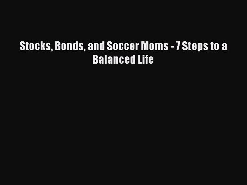 Read Stocks Bonds and Soccer Moms - 7 Steps to a Balanced Life Ebook Free