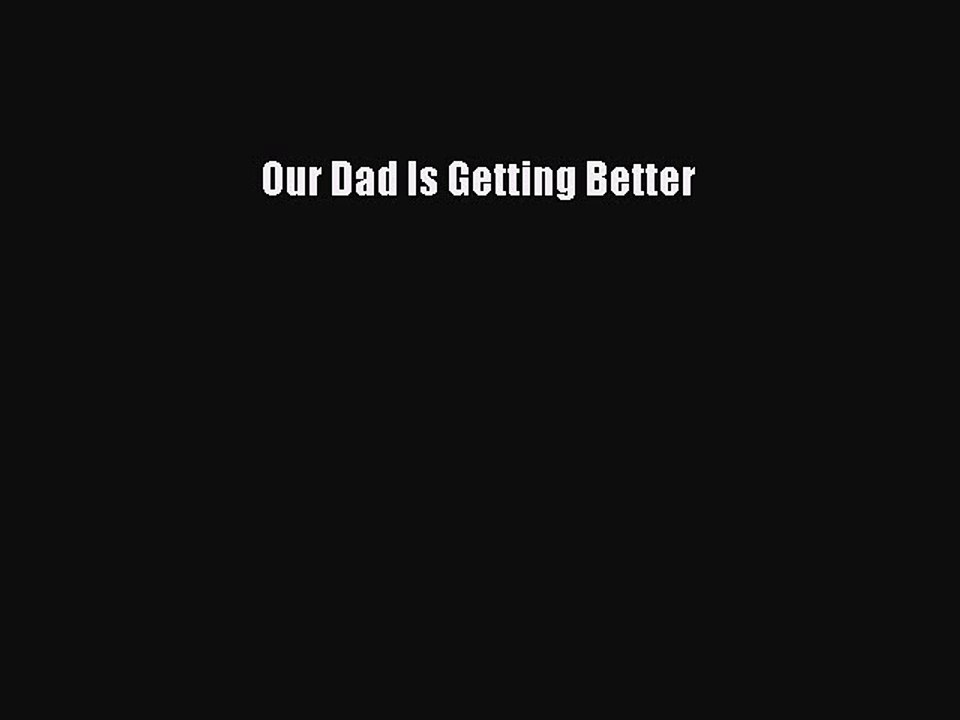 Read Our Dad Is Getting Better Ebook Free