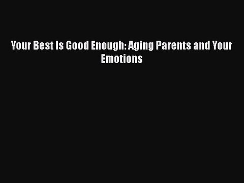 Read Your Best Is Good Enough: Aging Parents and Your Emotions PDF Online