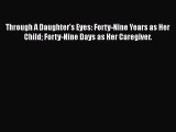 Read Through A Daughter's Eyes: Forty-Nine Years as Her Child Forty-Nine Days as Her Caregiver.
