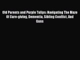 Read Old Parents and Purple Tulips: Navigating The Maze Of Care-giving Dementia Sibling Conflict