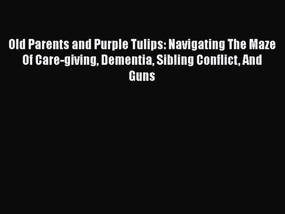 Read Old Parents and Purple Tulips: Navigating The Maze Of Care-giving Dementia Sibling Conflict