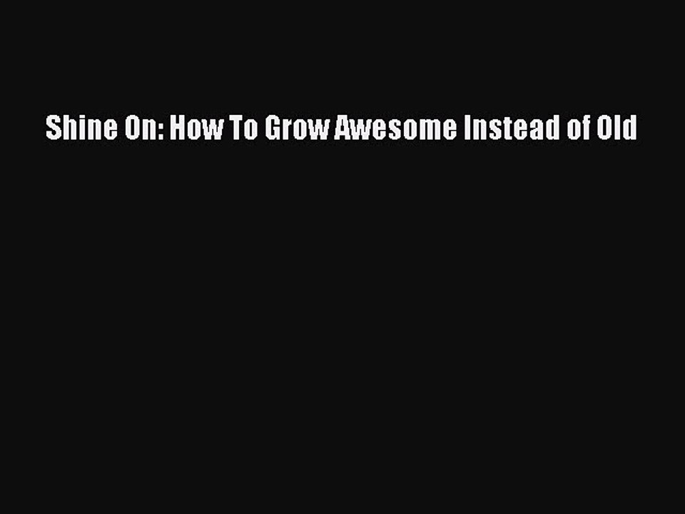 Read Shine On: How To Grow Awesome Instead of Old Ebook Free