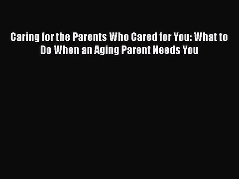 Read Caring for the Parents Who Cared for You: What to Do When an Aging Parent Needs You Ebook