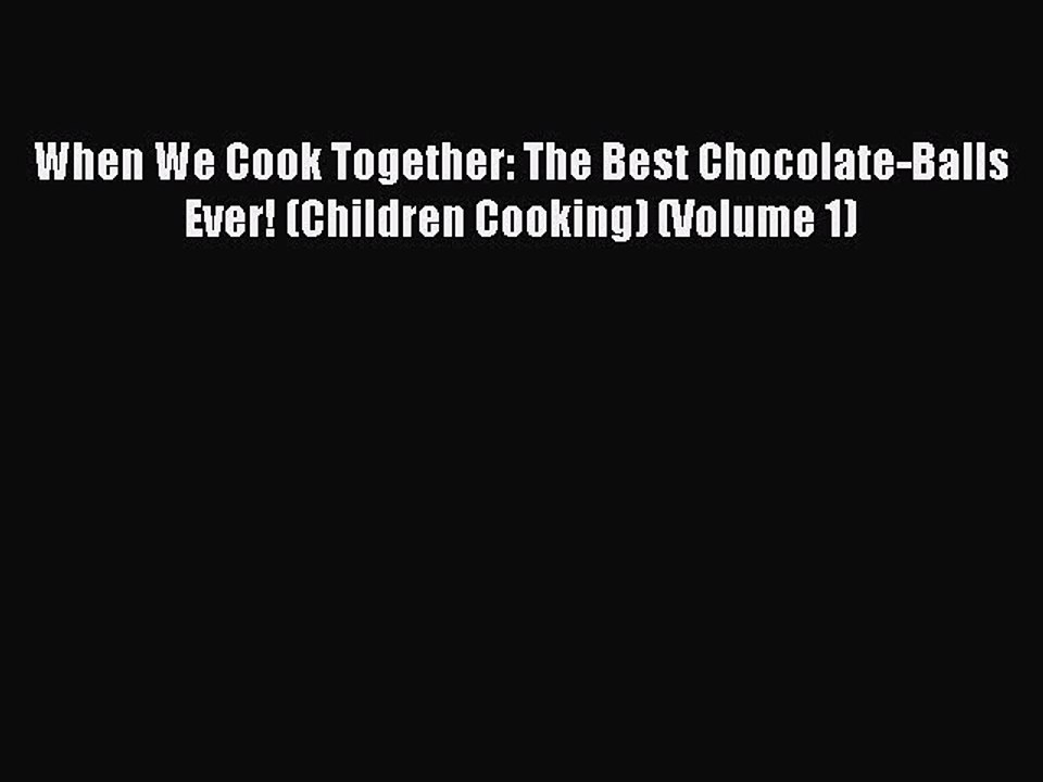 [PDF] When We Cook Together: The Best Chocolate-Balls Ever! (Children Cooking) (Volume 1) [Download]