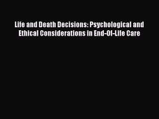 Read Life and Death Decisions: Psychological and Ethical Considerations in End-Of-Life Care