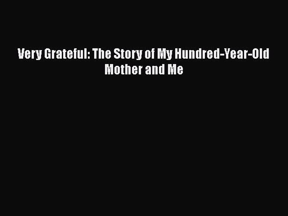 Read Very Grateful: The Story of My Hundred-Year-Old Mother and Me Ebook Free