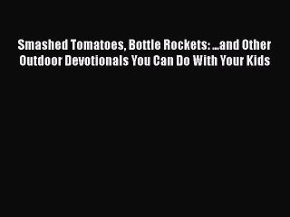 [PDF] Smashed Tomatoes Bottle Rockets: ...and Other Outdoor Devotionals You Can Do With Your