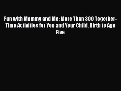 [PDF] Fun with Mommy and Me: More Than 300 Together-Time Activities for You and Your Child