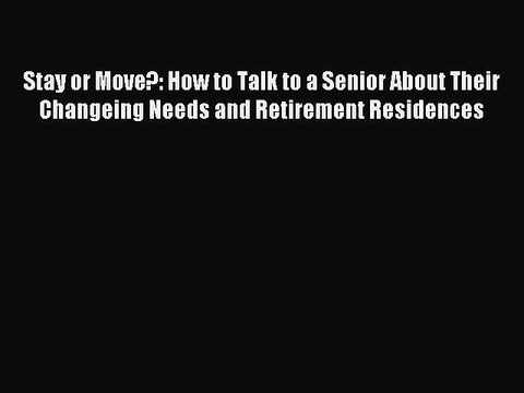 Download Stay or Move?: How to Talk to a Senior About Their Changeing Needs and Retirement