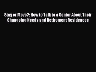 Download Stay or Move?: How to Talk to a Senior About Their Changeing Needs and Retirement