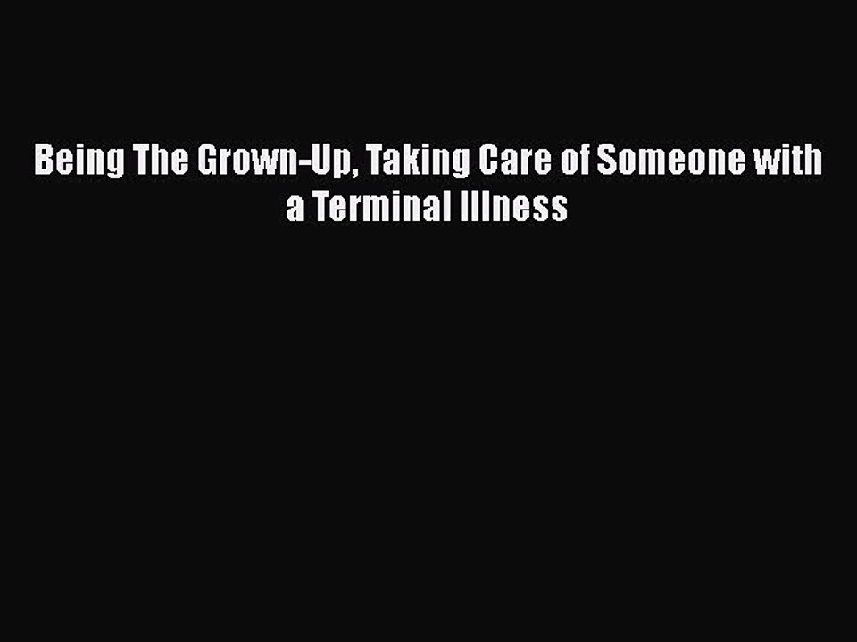 Read Being The Grown-Up Taking Care of Someone with a Terminal Illness Ebook Free