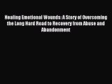 Read Healing Emotional Wounds: A Story of Overcoming the Long Hard Road to Recovery from Abuse
