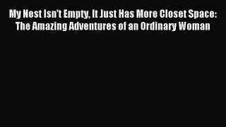 Read My Nest Isn't Empty It Just Has More Closet Space: The Amazing Adventures of an Ordinary