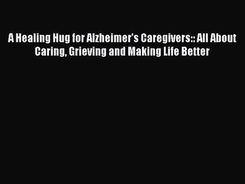 Read A Healing Hug for Alzheimer's Caregivers:: All About Caring Grieving and Making Life Better