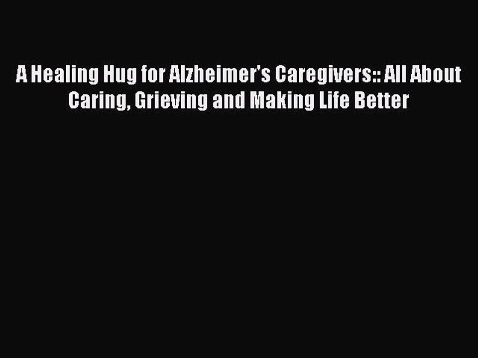 Read A Healing Hug for Alzheimer's Caregivers:: All About Caring Grieving and Making Life Better