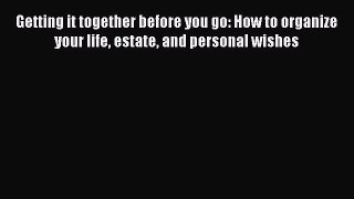 Read Getting it together before you go: How to organize your life estate and personal wishes