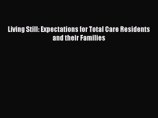 Read Living Still: Expectations for Total Care Residents and their Families Ebook Free