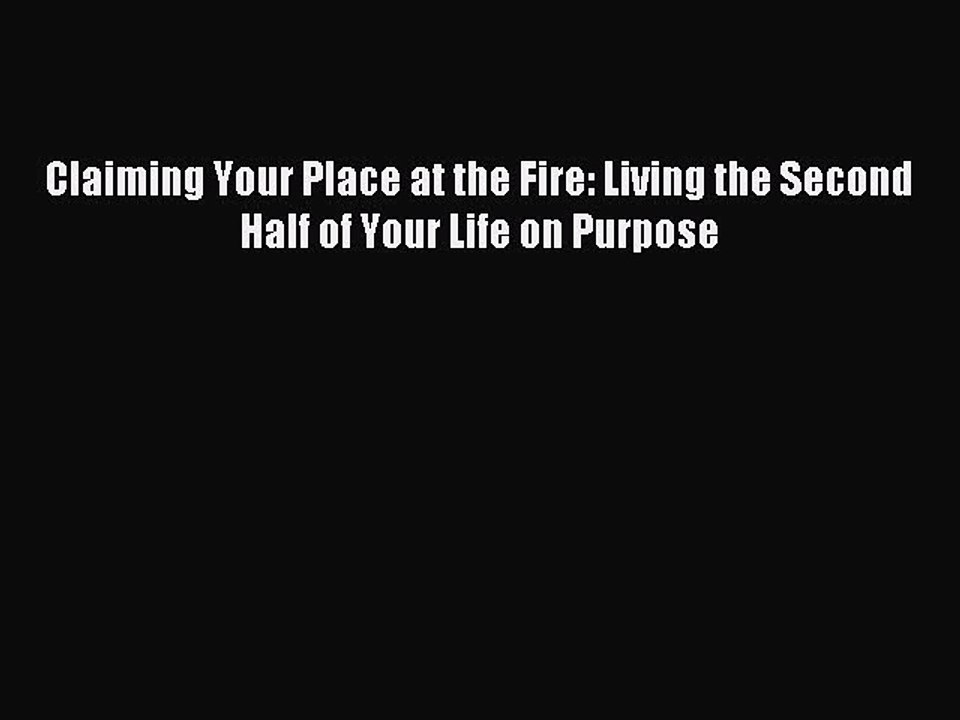 Read Claiming Your Place at the Fire: Living the Second Half of Your Life on Purpose Ebook