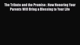 Read The Tribute and the Promise : How Honoring Your Parents Will Bring a Blessing to Your