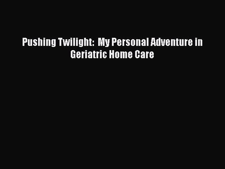 Read Pushing Twilight:  My Personal Adventure in Geriatric Home Care Ebook Free