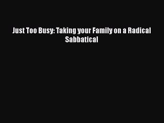 [PDF] Just Too Busy: Taking your Family on a Radical Sabbatical [Download] Full Ebook