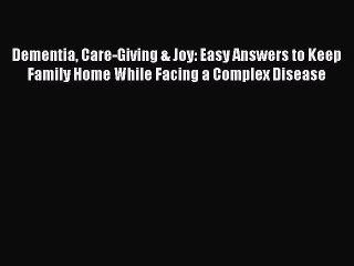Read Dementia Care-Giving & Joy: Easy Answers to Keep Family Home While Facing a Complex Disease