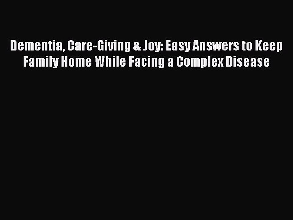 Read Dementia Care-Giving & Joy: Easy Answers to Keep Family Home While Facing a Complex Disease