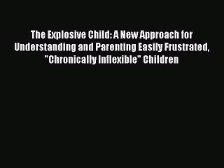 Read The Explosive Child: A New Approach for Understanding and Parenting Easily Frustrated
