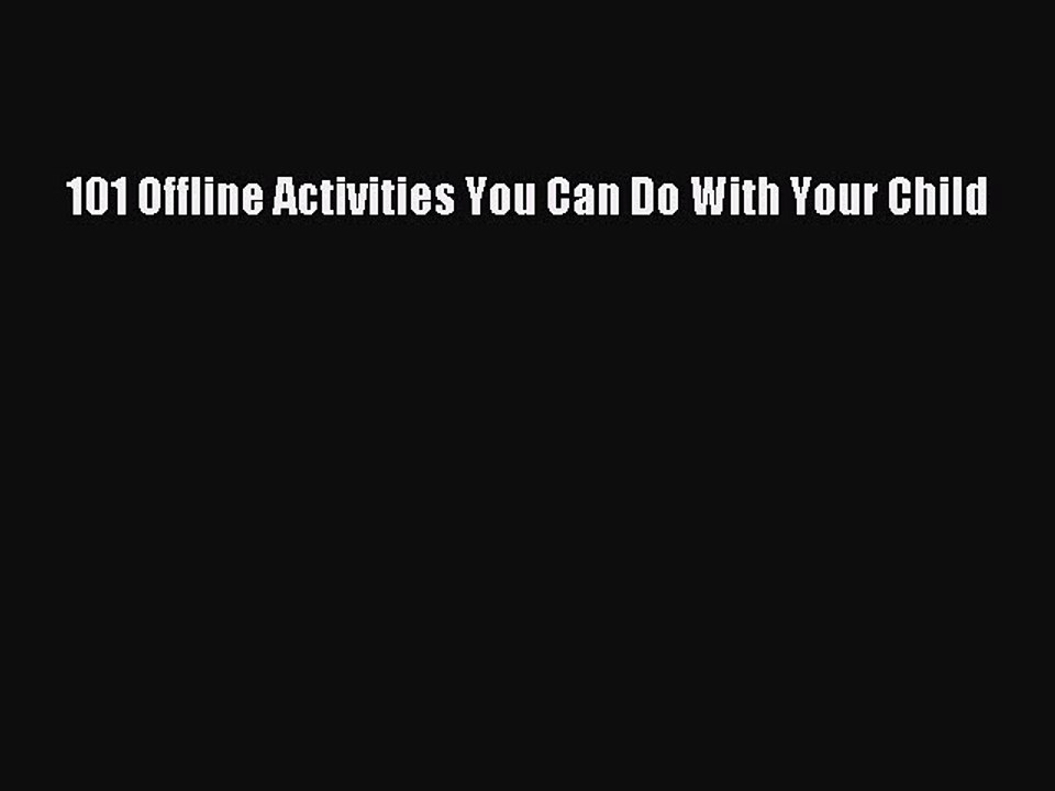 [PDF] 101 Offline Activities You Can Do With Your Child [Download] Full Ebook