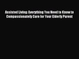 Read Assisted Living: Everything You Need to Know to Compassionately Care for Your Elderly