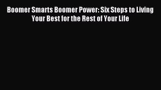 Read Boomer Smarts Boomer Power: Six Steps to Living Your Best for the Rest of Your Life Ebook