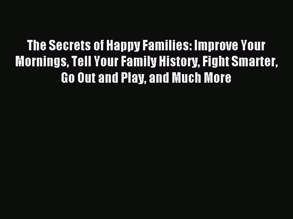 Read The Secrets of Happy Families: Improve Your Mornings Tell Your Family History Fight Smarter