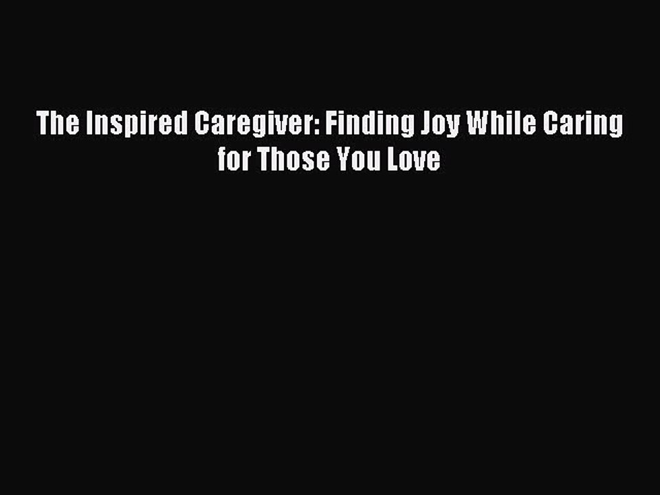Read The Inspired Caregiver: Finding Joy While Caring for Those You Love Ebook Free