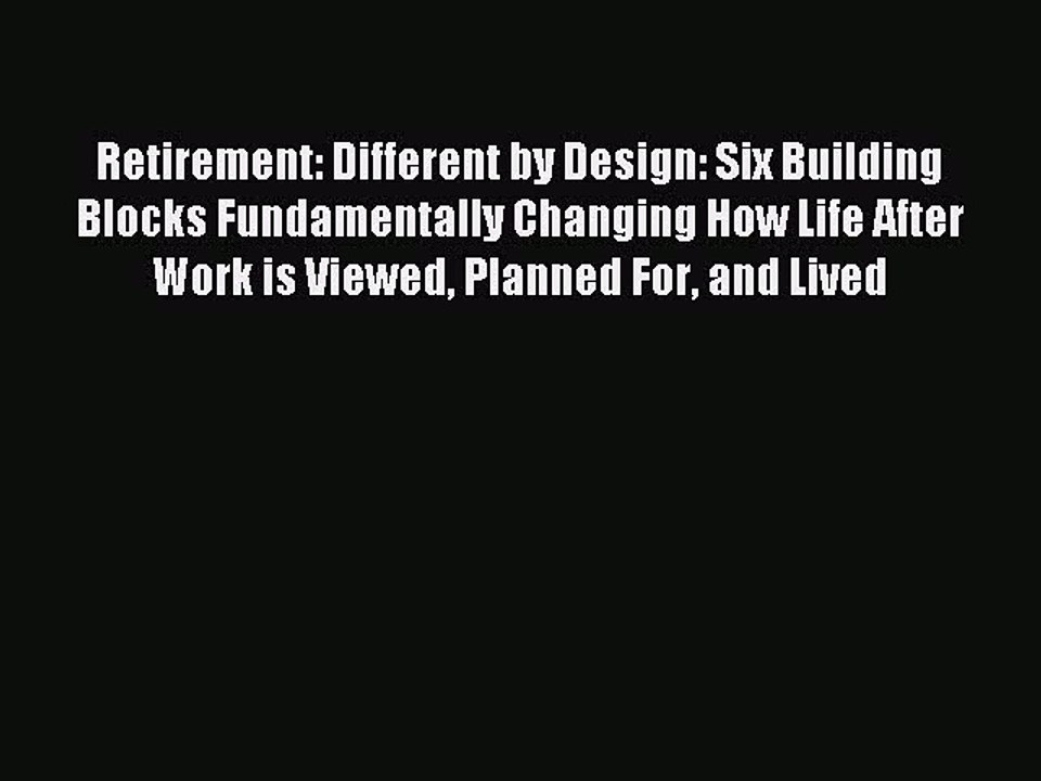 Read Retirement: Different by Design: Six Building Blocks Fundamentally Changing How Life After