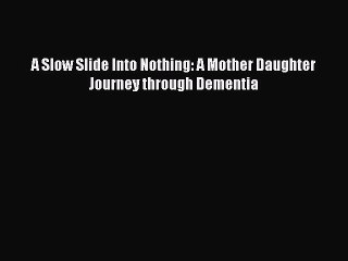 Read A Slow Slide Into Nothing: A Mother Daughter Journey through Dementia Ebook Free