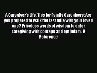 Read A Caregiver's Life Tips for Family Caregivers: Are you prepared to walk the last mile