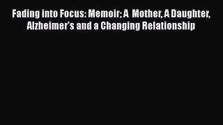 Read Fading into Focus: Memoir A  Mother A Daughter Alzheimer's and a Changing Relationship