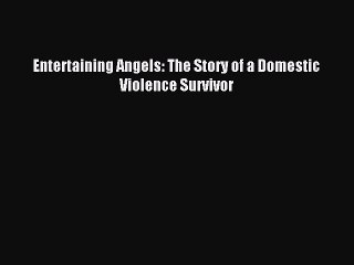 Read Entertaining Angels: The Story of a Domestic Violence Survivor Ebook Free