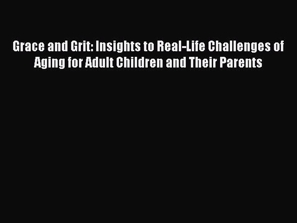 Read Grace and Grit: Insights to Real-Life Challenges of Aging for Adult Children and Their