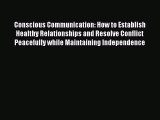 Read Conscious Communication: How to Establish Healthy Relationships and Resolve Conflict Peacefully