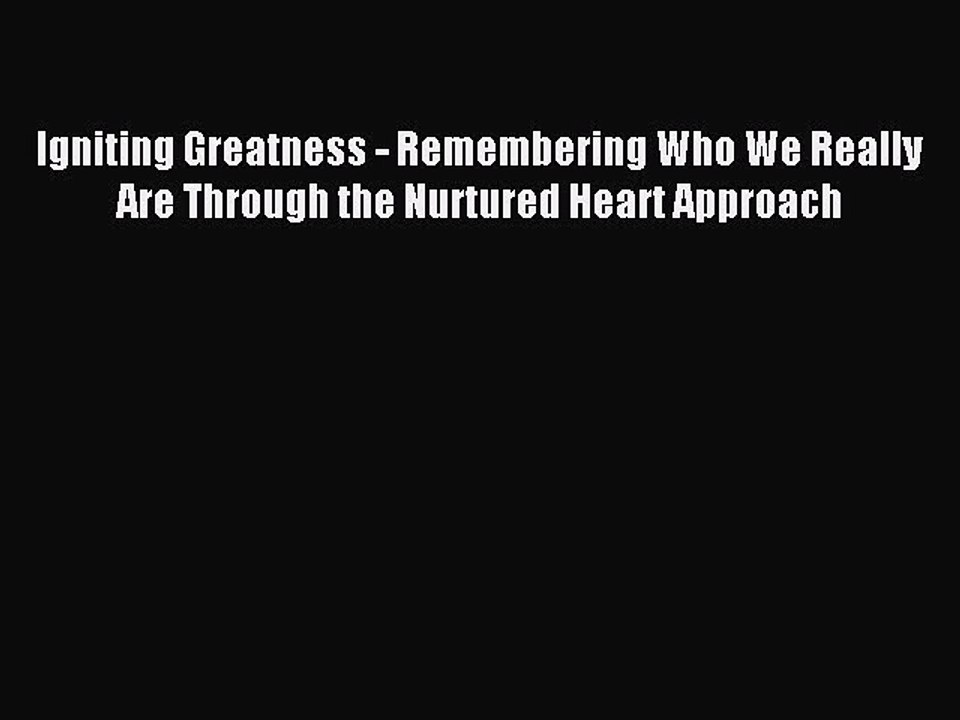 Read Igniting Greatness - Remembering Who We Really Are Through the Nurtured Heart Approach