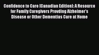 Read Confidence to Care [Canadian Edition]: A Resource for Family Caregivers Provding Alzheimer's