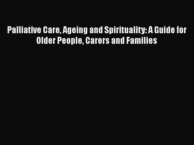Read Palliative Care Ageing and Spirituality: A Guide for Older People Carers and Families