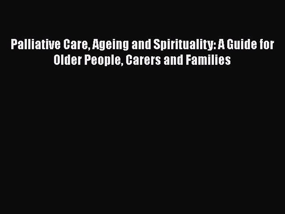 Read Palliative Care Ageing and Spirituality: A Guide for Older People Carers and Families