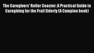 Read The Caregivers' Roller Coaster: A Practical Guide to Caregiving for the Frail Elderly